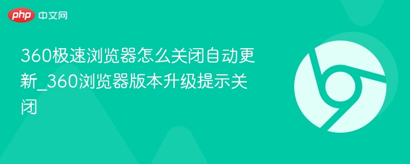360极速浏览器怎么关闭自动更新_360浏览器版本升级提示关闭