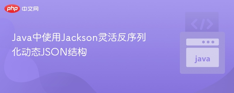 Jackson动态反序列化JSON结构技巧