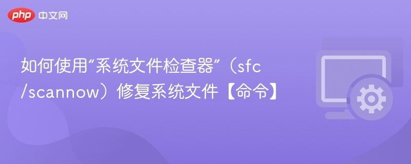 如何使用“系统文件检查器”（sfc /scannow）修复系统文件【命令】