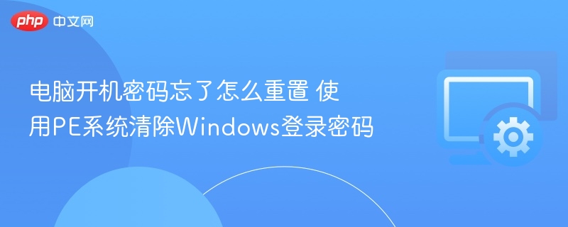 电脑开机密码忘了怎么重置 使用PE系统清除Windows登录密码