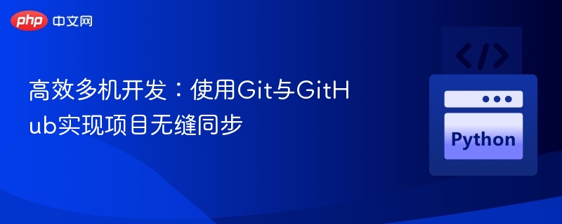 高效多机开发：使用Git与GitHub实现项目无缝同步