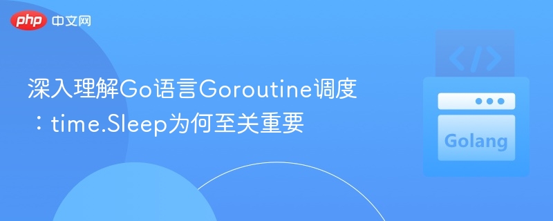 Goroutine调度解析：time.Sleep的关键作用