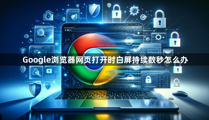Google浏览器网页打开时白屏持续数秒怎么办