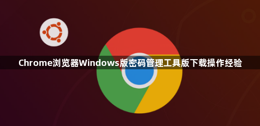 Chrome浏览器Windows版密码管理工具版下载操作经验