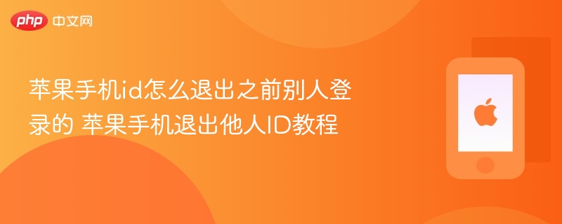 苹果手机id怎么退出之前别人登录的 苹果手机退出他人ID教程