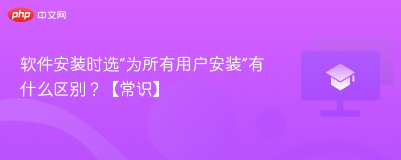 软件安装时选“为所有用户安装”有什么区别？【常识】