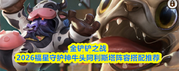 金铲铲之战2026福星守护神牛头阿利斯塔阵容搭配推荐