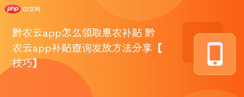 黔农云app怎么领取惠农补贴 黔农云app补贴查询发放方法分享【技巧】