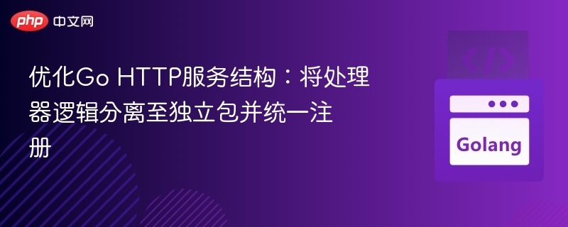 Go HTTP服务优化：分离处理器逻辑并统一注册