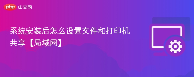 系统安装后怎么设置文件和打印机共享【局域网】