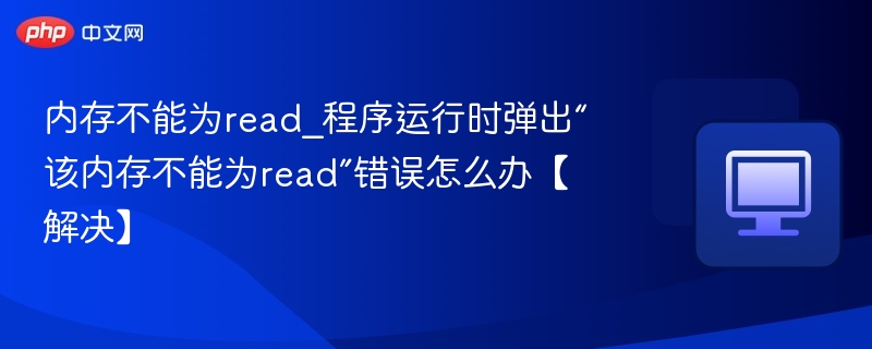内存不能为read_程序运行时弹出“该内存不能为read”错误怎么办【解决】