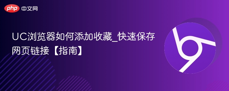 UC浏览器如何添加收藏_快速保存网页链接【指南】