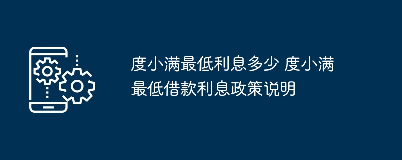 度小满最低利息多少 度小满最低借款利息政策说明