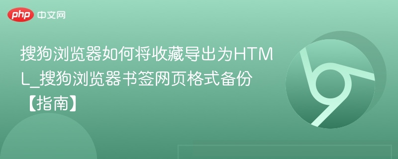 搜狗浏览器如何将收藏导出为HTML_搜狗浏览器书签网页格式备份【指南】