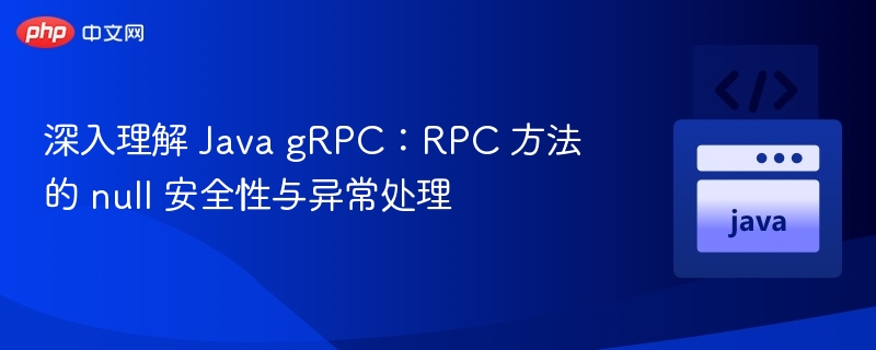 Java gRPC：RPC 方法的 null 安全与异常处理解析