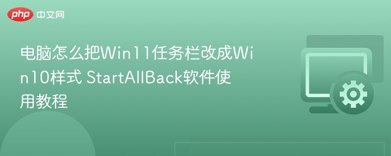 电脑怎么把Win11任务栏改成Win10样式 StartAllBack软件使用教程