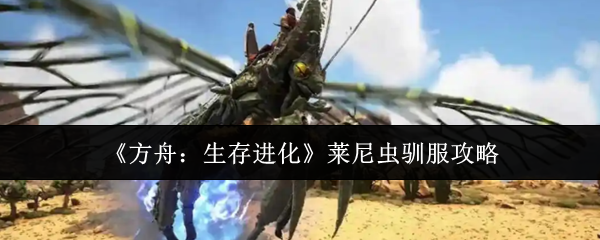 《方舟:生存进化》莱尼虫驯服攻略