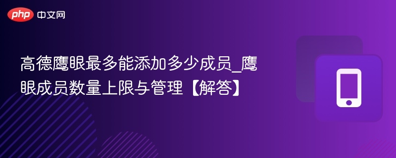 高德鹰眼最多能添加多少成员_鹰眼成员数量上限与管理【解答】