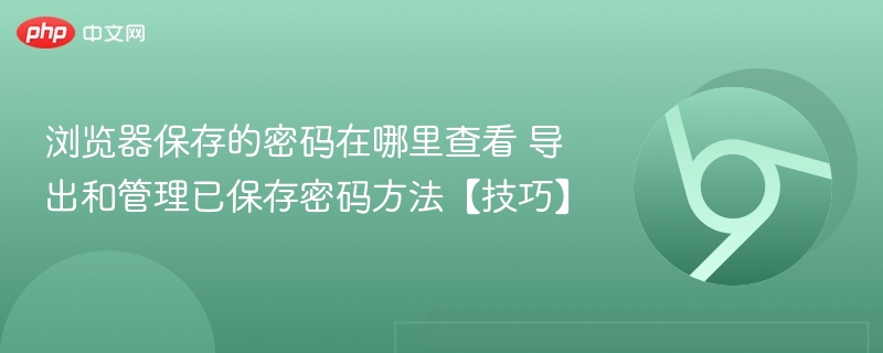 浏览器保存的密码在哪里查看 导出和管理已保存密码方法【技巧】