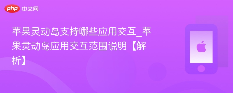 苹果灵动岛支持哪些应用交互_苹果灵动岛应用交互范围说明【解析】