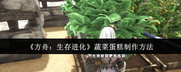 《方舟：生存进化》蔬菜蛋糕制作方法