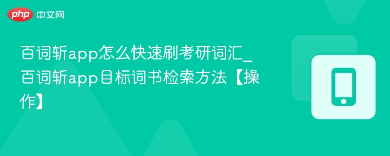 百词斩app怎么快速刷考研词汇_百词斩app目标词书检索方法【操作】