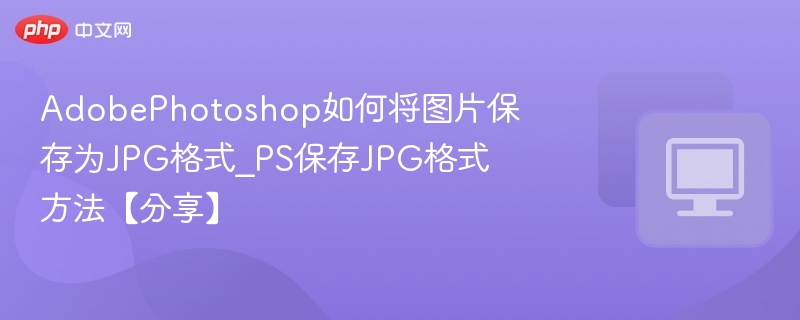 PS如何保存为JPG格式？简单教程分享