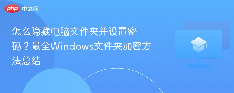 怎么隐藏电脑文件夹并设置密码？最全Windows文件夹加密方法总结
