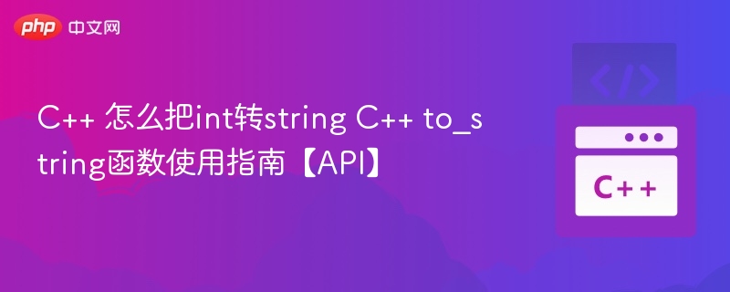 C++ 怎么把int转string C++ to_string函数使用指南【API】