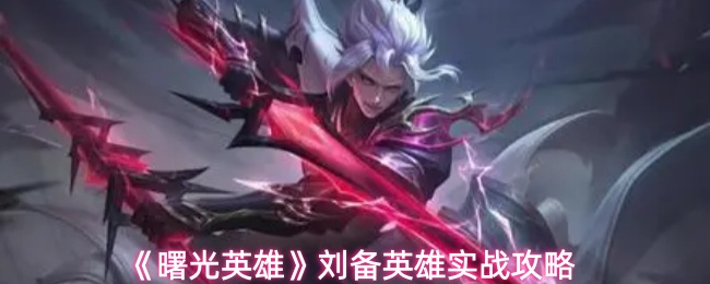 《曙光英雄》刘备英雄实战攻略