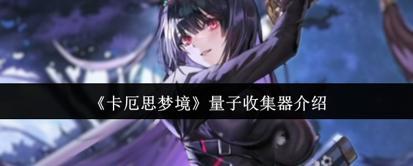 《卡厄思梦境》量子收集器介绍