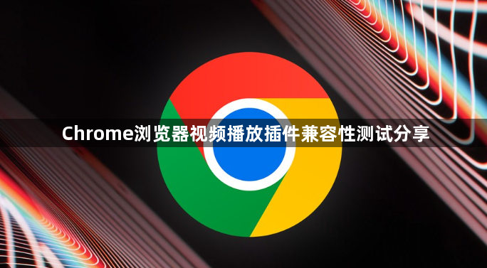 Chrome浏览器视频播放插件兼容性测试分享