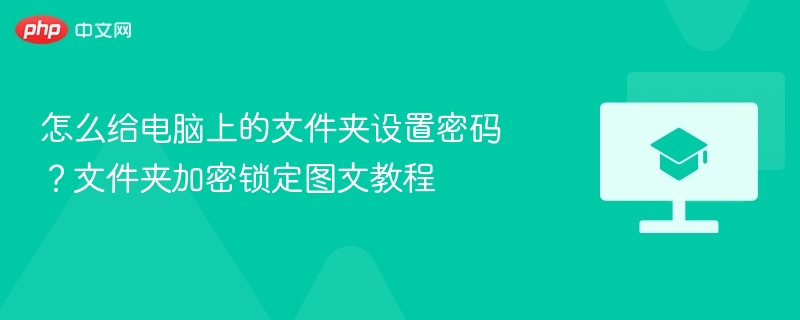 怎么给电脑上的文件夹设置密码？文件夹加密锁定图文教程