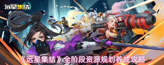 《远星集结》全阶段资源规划养成攻略