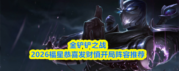金铲铲之战2026福星恭喜发财慎开局阵容推荐