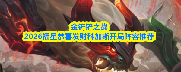 金铲铲之战2026福星恭喜发财科加斯开局阵容搭配推荐-开局运营思路