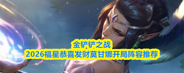 金铲铲之战2026福星恭喜发财莫甘娜开局阵容推荐