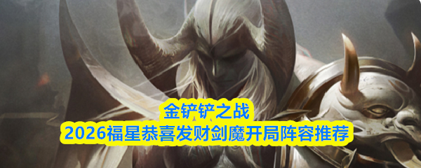 金铲铲之战2026福星恭喜发财剑魔开局阵容推荐