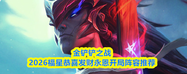 金铲铲之战2026福星恭喜发财永恩开局阵容搭配推荐-开局运营思路