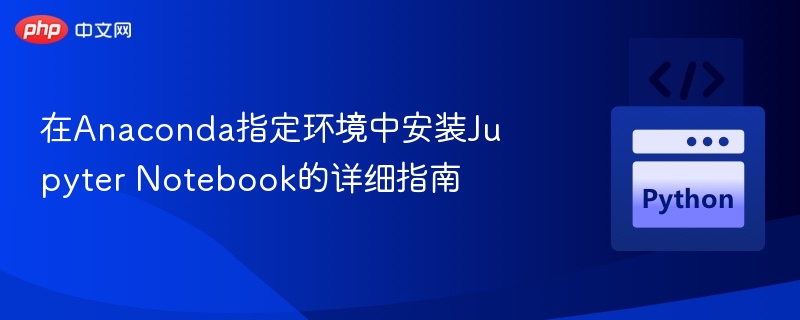 在Anaconda指定环境中安装Jupyter Notebook的详细指南