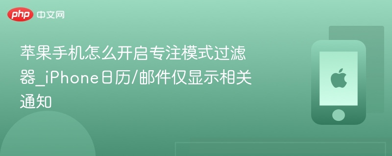 苹果手机专注模式怎么开启？过滤通知设置教程