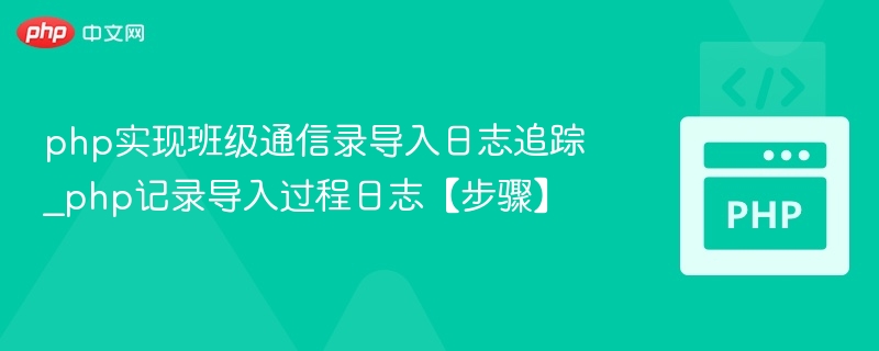 php实现班级通信录导入日志追踪_php记录导入过程日志【步骤】