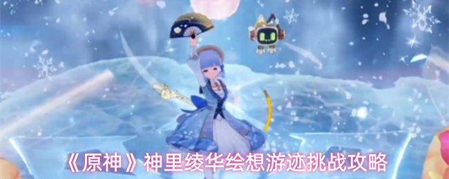 原神神里绫华绘想游迹怎么过-神里绫华绘想游迹挑战攻略