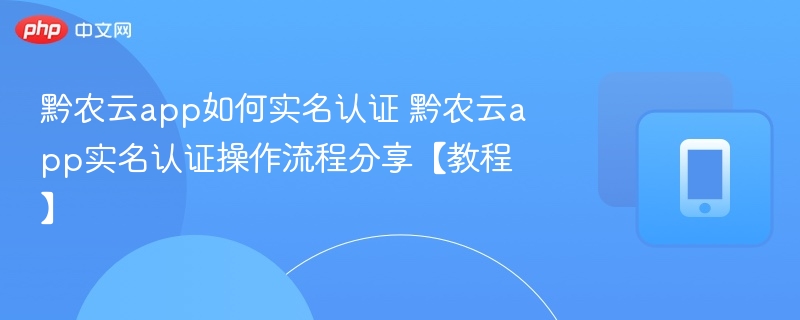 黔农云app如何实名认证 黔农云app实名认证操作流程分享【教程】