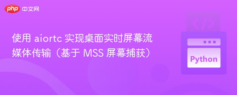AIORTC 实现桌面实时屏幕流媒体传输