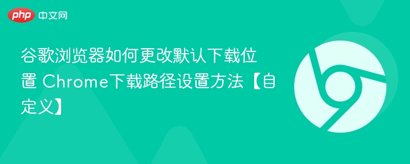 谷歌浏览器更改默认下载路径方法详解