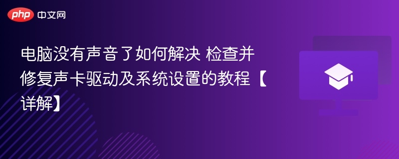 电脑没声音怎么解决？声卡驱动与系统设置全攻略