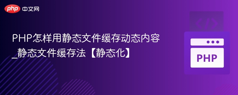 PHP怎样用静态文件缓存动态内容_静态文件缓存法【静态化】