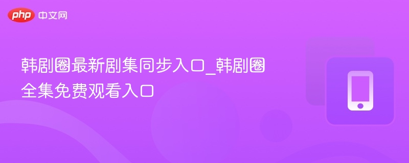 韩剧圈最新剧集观看入口