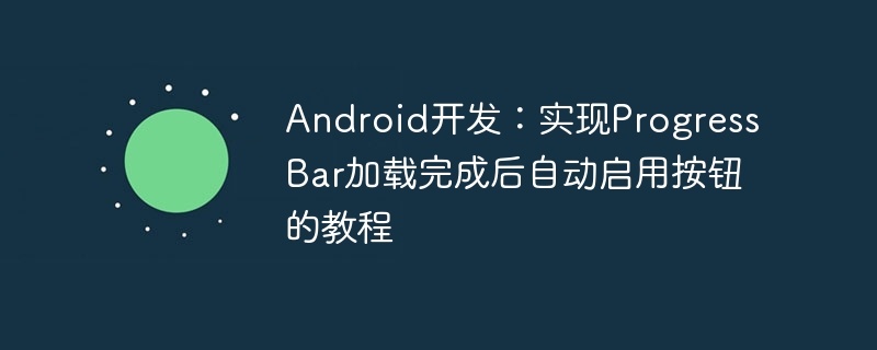 Android ProgressBar加载后启用按钮教程